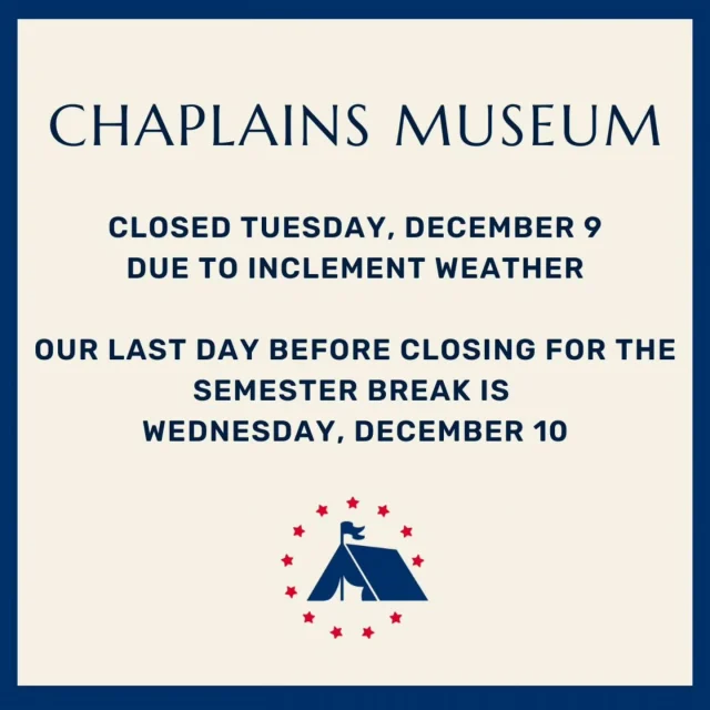 The Chaplains Museum is closed today.Tuesday, December 9, due to inclement weather. Regular hours resume tomorrow, Wednesday, December 10.This will be our last day open before the semester break.